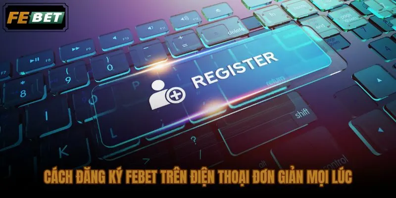 Đăng ký FEBET trên điện thoại cá nhân với trình duyệt an toàn và mã xác minh đúng lúc