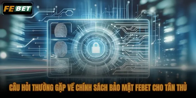 Giải đáp nhanh về chính sách bảo mật và quyền kiểm soát dữ liệu tại FEBET