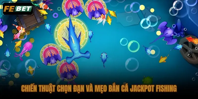 Mẹo bắn cá Jackpot Fishing phân cấp đạn theo nhóm mục tiêu nhỏ đàn bơi và Boss