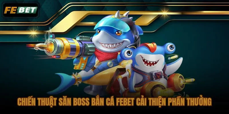 Chiến thuật bắn cá FEBET giảm lãng phí đạn và chọn mục tiêu tỉnh táo hơn