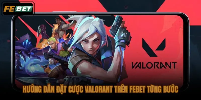 Quy trình cá cược Valorant FEBET rõ ràng cho người mới bắt đầu