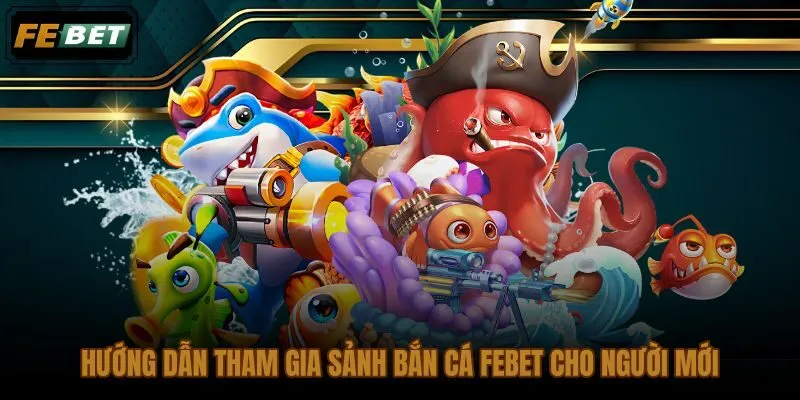 Sảnh bắn cá FEBET dành cho người mới với kế hoạch nhỏ và phiên đọc bàn đầu tiên