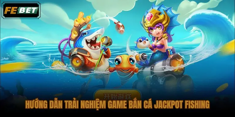 Quy trình vào sảnh game bắn cá Jackpot Fishing tại FEBET từ đăng nhập đến khai hỏa