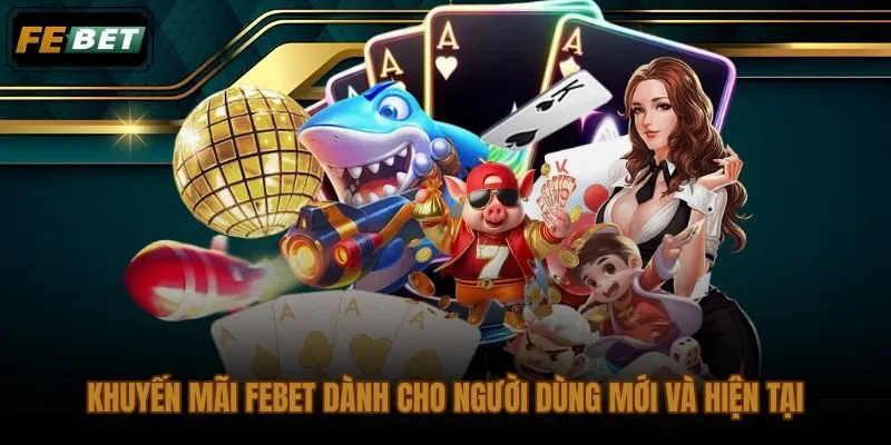 Ưu đãi FEBET kèm điều kiện rõ ràng cho người mới và người chơi lâu năm