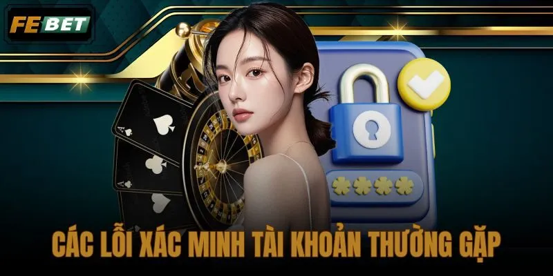 Các Lỗi Xác Minh Tài Khoản Thường Gặp