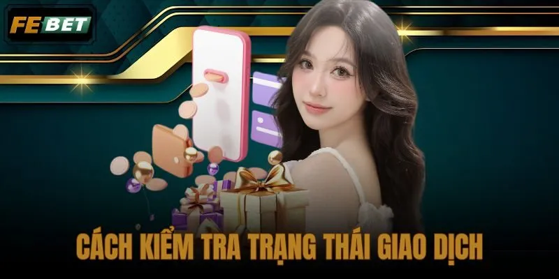 Cách Kiểm Tra Trạng Thái Giao Dịch Trên FEBET Nhanh Và Rõ