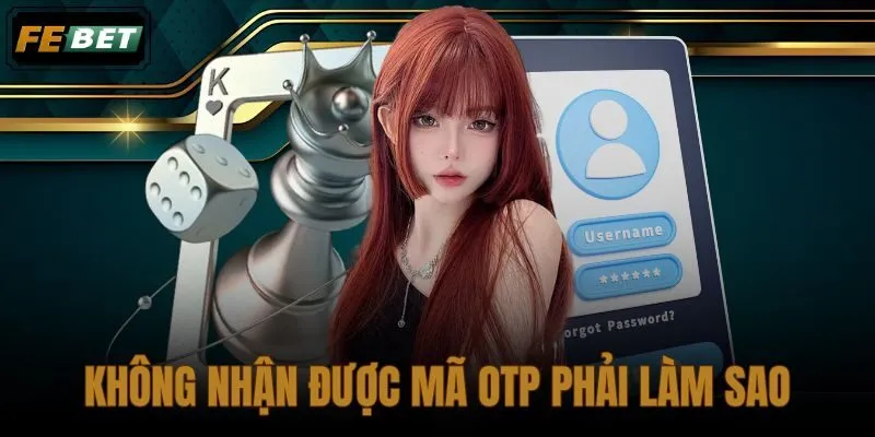Không nhận được mã OTP phải làm sao