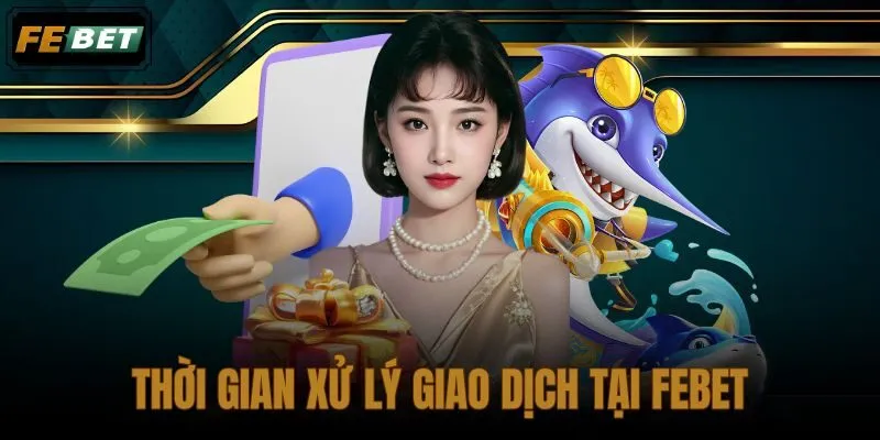Thời Gian Xử Lý Giao Dịch Tại FEBET
